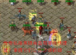 传奇私服英雄合击有哪些快捷键?掌握它们让你沙场称雄 传奇私服英雄合击有哪些快捷键?掌握它们让你沙场称雄