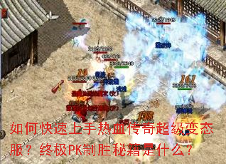 如何快速上手热血传奇超级变态服?终极PK制胜秘籍是什么? 如何快速上手热血传奇超级变态服?终极PK制胜秘籍是什么?