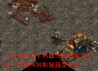 如何快速上手热血传奇超级变态服?终极PK制胜秘籍是什么? 如何快速上手热血传奇超级变态服?终极PK制胜秘籍是什么?