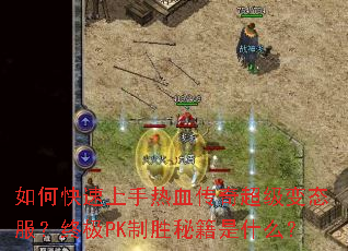 如何快速上手热血传奇超级变态服?终极PK制胜秘籍是什么? 如何快速上手热血传奇超级变态服?终极PK制胜秘籍是什么?