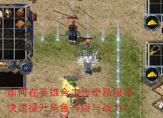 如何在英雄合击传奇私服中快速提升角色等级与战力? 如何在英雄合击传奇私服中快速提升角色等级与战力?