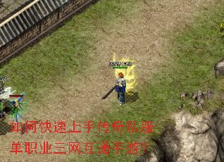 如何快速上手传奇私服单职业三网互通手游? 如何快速上手传奇私服单职业三网互通手游?