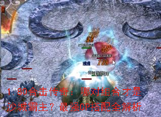 1.80合击传奇:哪对组合才是沙城霸主?最强CP搭配全解析 1.80合击传奇:哪对组合才是沙城霸主?最强CP搭配全解析