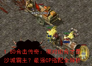 1.80合击传奇:哪对组合才是沙城霸主?最强CP搭配全解析 1.80合击传奇:哪对组合才是沙城霸主?最强CP搭配全解析
