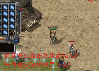 最新开的合击私服最强入门与快速变强攻略是什么? 最新开的合击私服最强入门与快速变强攻略是什么?