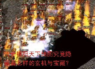 传奇横扫天下地图究竟隐藏着怎样的玄机与宝藏? 传奇横扫天下地图究竟隐藏着怎样的玄机与宝藏?