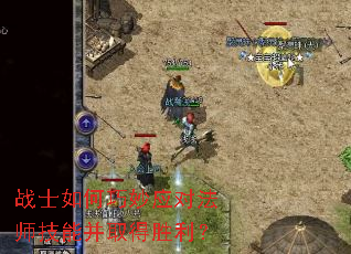 战士如何巧妙应对法师技能并取得胜利? 战士如何巧妙应对法师技能并取得胜利?