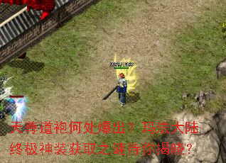 天尊道袍何处爆出?玛法大陆终极神装获取之谜待你揭晓? 天尊道袍何处爆出?玛法大陆终极神装获取之谜待你揭晓?
