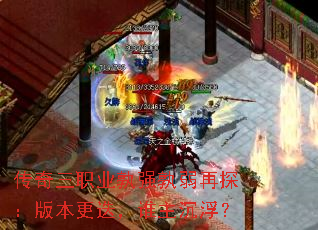 传奇三职业孰强孰弱再探:版本更迭,谁主沉浮? 传奇三职业孰强孰弱再探:版本更迭,谁主沉浮?