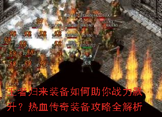 王者归来装备如何助你战力飙升?热血传奇装备攻略全解析 王者归来装备如何助你战力飙升?热血传奇装备攻略全解析
