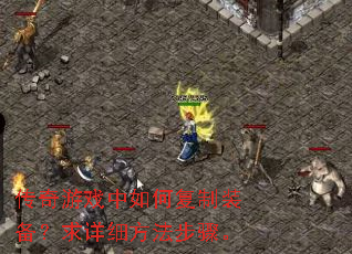 传奇游戏中如何复制装备?求详细方法步骤。 传奇游戏中如何复制装备?求详细方法步骤。