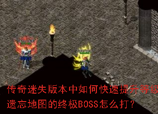 传奇迷失版本中如何快速提升等级?遗忘地图的终极BOSS怎么打? 传奇迷失版本中如何快速提升等级?遗忘地图的终极BOSS怎么打?