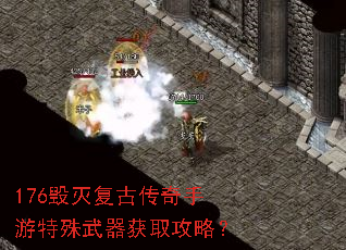 176毁灭复古传奇手游特殊武器获取攻略? 176毁灭复古传奇手游特殊武器获取攻略?
