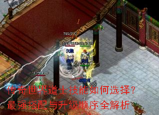 传奇世界道士技能如何选择?最强搭配与升级顺序全解析 传奇世界道士技能如何选择?最强搭配与升级顺序全解析