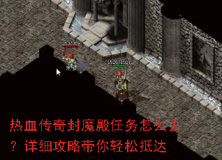 热血传奇封魔殿任务怎么去?详细攻略带你轻松抵达 热血传奇封魔殿任务怎么去?详细攻略带你轻松抵达