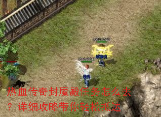 热血传奇封魔殿任务怎么去?详细攻略带你轻松抵达 热血传奇封魔殿任务怎么去?详细攻略带你轻松抵达