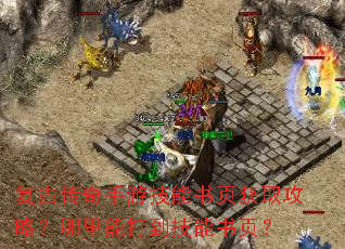 复古传奇手游技能书页获取攻略?哪里能打到技能书页? 复古传奇手游技能书页获取攻略?哪里能打到技能书页?