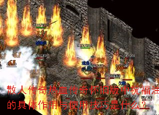 散人传奇热血传奇怀旧版中祝福油的具体作用与使用技巧是什么? 散人传奇热血传奇怀旧版中祝福油的具体作用与使用技巧是什么?