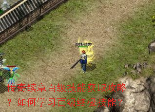 传奇续章百级技能获取攻略?如何学习百级终极技能? 传奇续章百级技能获取攻略?如何学习百级终极技能?