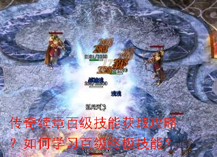 传奇续章百级技能获取攻略?如何学习百级终极技能? 传奇续章百级技能获取攻略?如何学习百级终极技能?