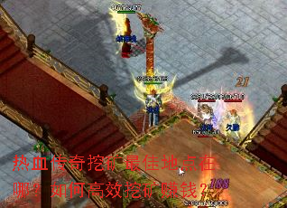 热血传奇挖矿最佳地点在哪?如何高效挖矿赚钱? 热血传奇挖矿最佳地点在哪?如何高效挖矿赚钱?