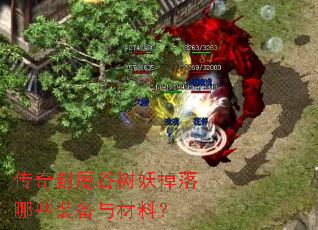 传奇封魔谷树妖掉落哪些装备与材料? 传奇封魔谷树妖掉落哪些装备与材料?