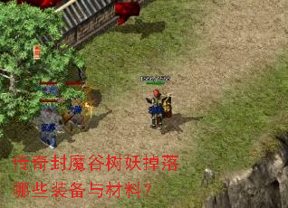 传奇封魔谷树妖掉落哪些装备与材料? 传奇封魔谷树妖掉落哪些装备与材料?