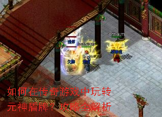 如何在传奇游戏中玩转元神盾牌?攻略全解析 如何在传奇游戏中玩转元神盾牌?攻略全解析