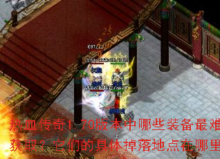 热血传奇1.70版本中哪些装备最难获取?它们的具体掉落地点在哪里? 热血传奇1.70版本中哪些装备最难获取?它们的具体掉落地点在哪里?