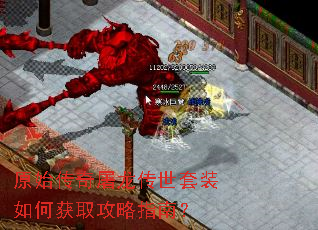 原始传奇屠龙传世套装如何获取攻略指南? 原始传奇屠龙传世套装如何获取攻略指南?