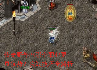 传奇野外PK哪个职业更具优势?实战技巧全解析 传奇野外PK哪个职业更具优势?实战技巧全解析