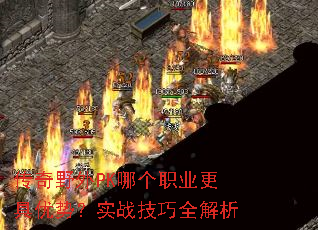 传奇野外PK哪个职业更具优势?实战技巧全解析 传奇野外PK哪个职业更具优势?实战技巧全解析