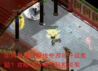 如何快速获取传奇游戏升级奖励?攻略详解带你轻松领奖 如何快速获取传奇游戏升级奖励?攻略详解带你轻松领奖