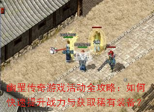 幽罡传奇游戏活动全攻略:如何快速提升战力与获取稀有装备? 幽罡传奇游戏活动全攻略:如何快速提升战力与获取稀有装备?