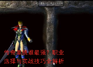 传奇单挑谁最强?职业选择与实战技巧全解析 传奇单挑谁最强?职业选择与实战技巧全解析