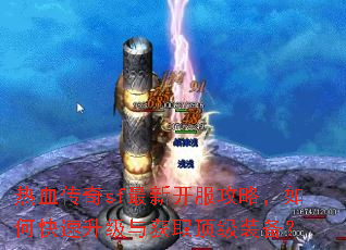 热血传奇sf最新开服攻略,如何快速升级与获取顶级装备? 热血传奇sf最新开服攻略,如何快速升级与获取顶级装备?
