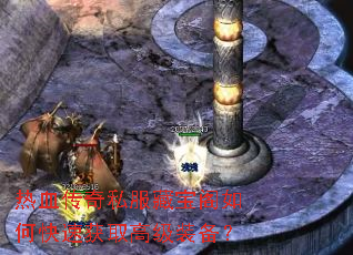 热血传奇私服藏宝阁如何快速获取高级装备? 热血传奇私服藏宝阁如何快速获取高级装备?