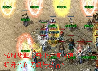 私服热血传奇中如何快速提升角色等级与装备? 私服热血传奇中如何快速提升角色等级与装备?