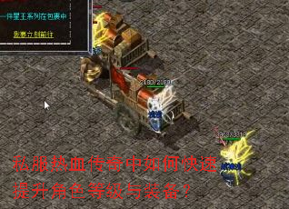私服热血传奇中如何快速提升角色等级与装备? 私服热血传奇中如何快速提升角色等级与装备?