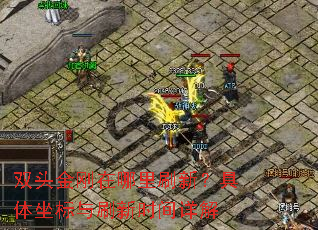 双头金刚在哪里刷新?具体坐标与刷新时间详解 双头金刚在哪里刷新?具体坐标与刷新时间详解