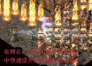 如何在1.76怀旧版传奇私服中快速提升角色等级与装备? 如何在1.76怀旧版传奇私服中快速提升角色等级与装备?