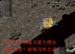 传奇法师的魔法盾为何会突然失效?破解消失之谜 传奇法师的魔法盾为何会突然失效?破解消失之谜