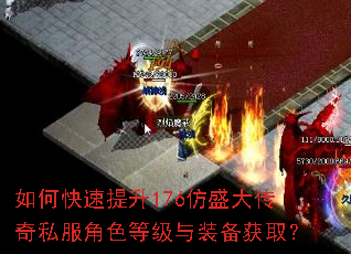 如何快速提升176仿盛大传奇私服角色等级与装备获取? 如何快速提升176仿盛大传奇私服角色等级与装备获取?