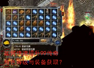 如何快速提升99传奇角色等级与装备获取? 如何快速提升99传奇角色等级与装备获取?