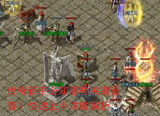 传奇新手必知哪些关键设置?快速上手攻略解析 传奇新手必知哪些关键设置?快速上手攻略解析