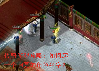 传奇游戏攻略:如何起一个响亮的角色名字? 传奇游戏攻略:如何起一个响亮的角色名字?
