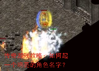 传奇游戏攻略:如何起一个响亮的角色名字? 传奇游戏攻略:如何起一个响亮的角色名字?
