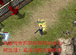 热血传奇怀旧服英雄组合如何选择?最强搭配攻略解析 热血传奇怀旧服英雄组合如何选择?最强搭配攻略解析