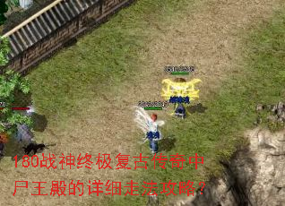 180战神终极复古传奇中尸王殿的详细走法攻略? 180战神终极复古传奇中尸王殿的详细走法攻略?