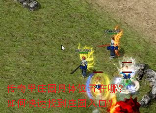 传奇里庄园具体位置在哪?如何快速找到庄园入口? 传奇里庄园具体位置在哪?如何快速找到庄园入口?